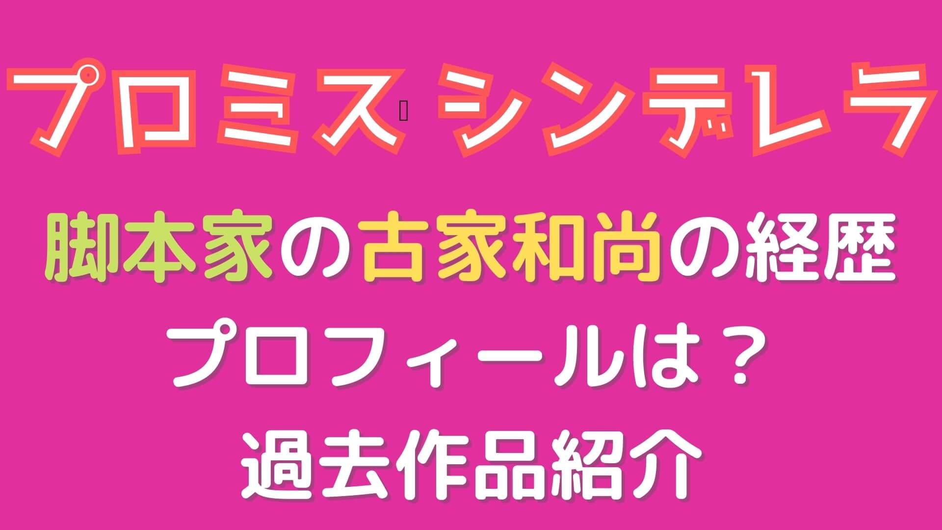 プロミスシンデレラ脚本家の古家和尚の経歴やプロフィールは 過去作品紹介 マロン