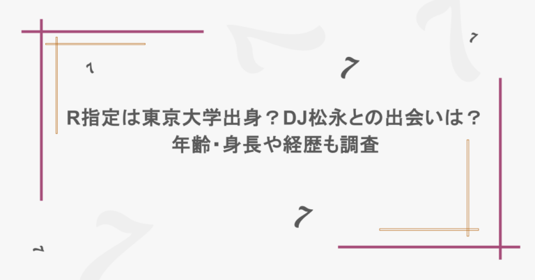 R指定は東京大学出身？DJ松永との出会いは？年齢・身長や経歴も調査
