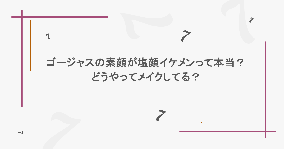 ゴージャスの素顔が塩顔イケメンって本当?どうやってメイクしてる?