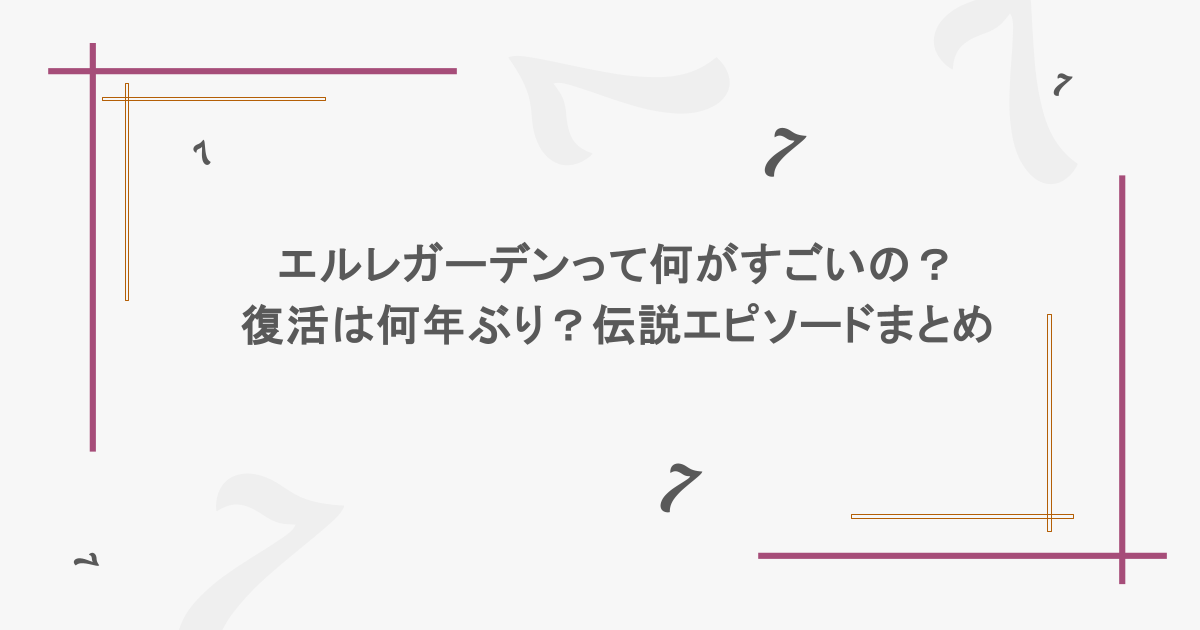 エルレガーデンって何がすごいの？復活は何年ぶり？伝説エピソードまとめ