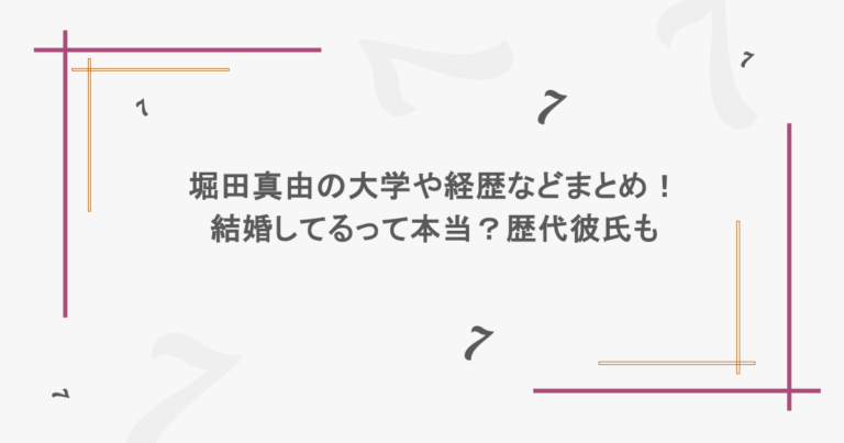 堀田真由の大学や経歴などまとめ！結婚してるって本当？歴代彼氏も