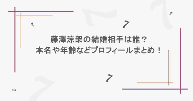 藤澤涼架の結婚相手は誰？本名や年齢などプロフィールまとめ！