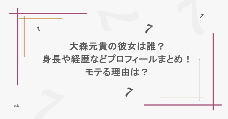 大森元貴の彼女は誰？身長や経歴などプロフィールまとめ！モテる理由は？  
