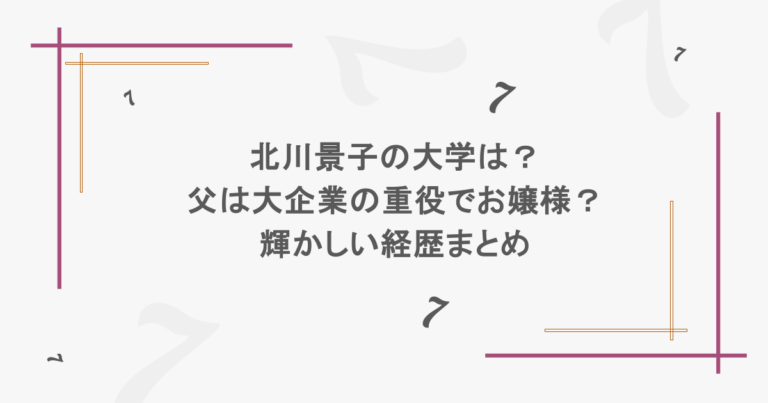 北川景子の大学は？父は大企業の重役でお嬢様？輝かしい経歴まとめ