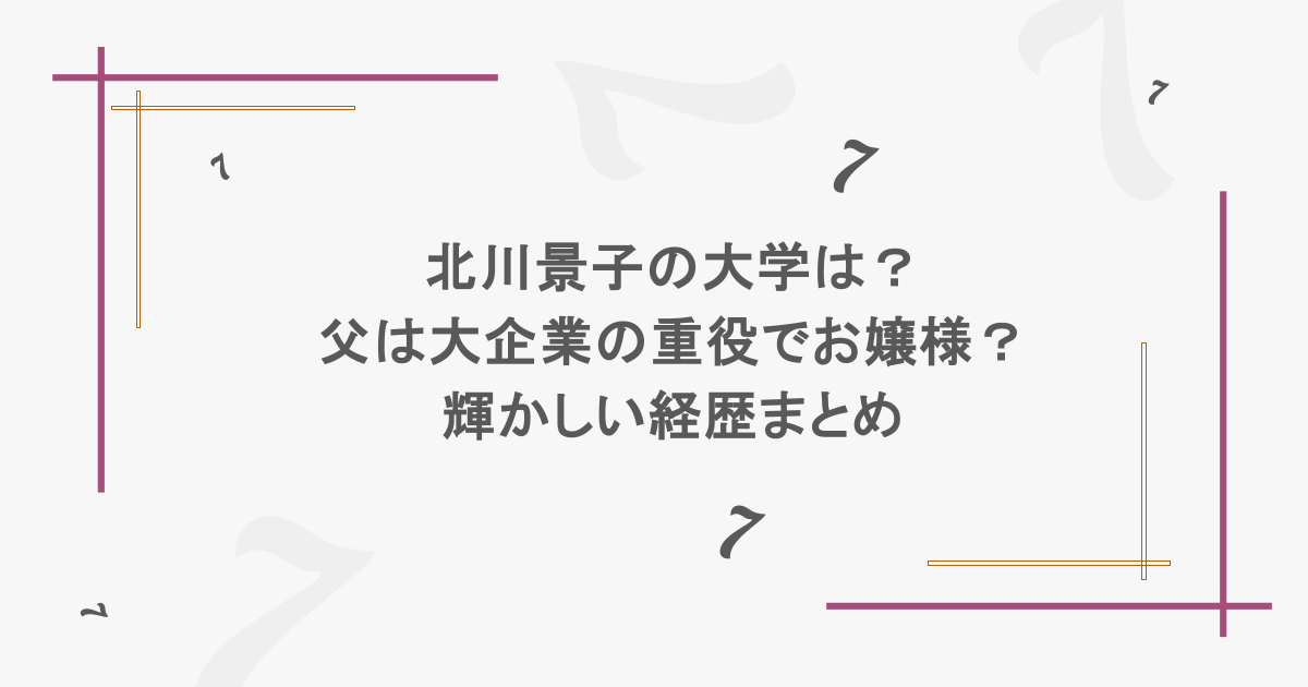 北川景子の大学は?父は大企業の重役でお嬢様?輝かしい経歴まとめ