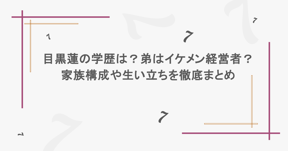 目黒蓮の学歴は?弟はイケメン経営者?家族構成や生い立ちを徹底まとめ