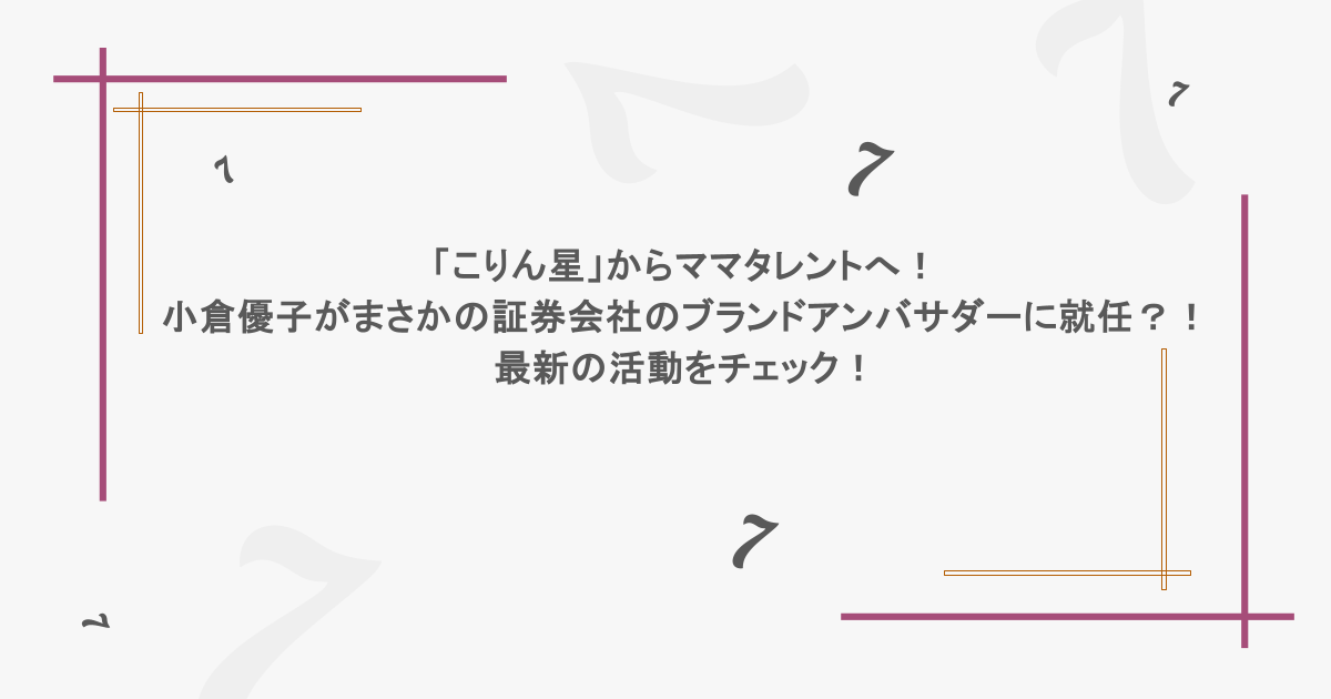 「こりん星」からママタレントへ！小倉優子がまさかの証券会社のブランドアンバサダーに就任？！最新の活動をチェック！
