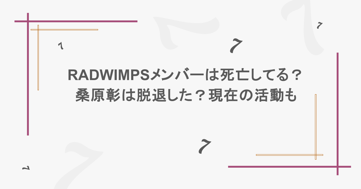 RADWIMPSメンバーは死亡してる?桑原彰は脱退した?現在の活動も