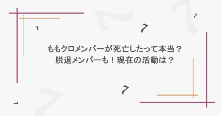 ももクロメンバーが死亡したって本当？脱退メンバーも！現在の活動は？