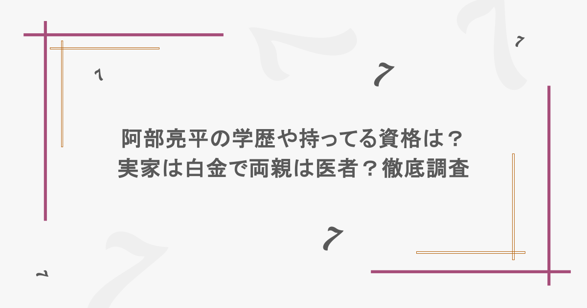 阿部亮平の学歴や持ってる資格は？実家は白金で両親は医者？徹底調査