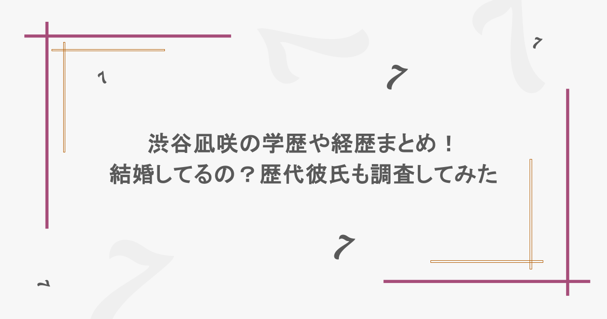 渋谷凪咲の学歴や経歴まとめ！結婚してるの？歴代彼氏も調査してみた