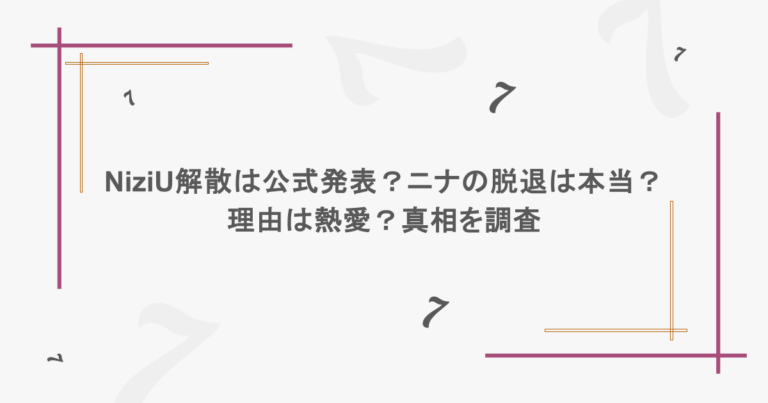 NiziU解散は公式発表？ニナの脱退は本当？理由は熱愛？真相を調査