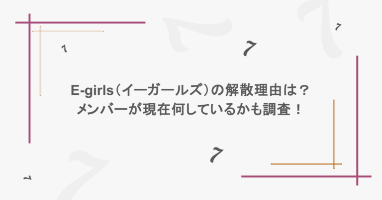 E-girls（イーガールズ）の解散理由は？メンバーが現在何しているかも調査！